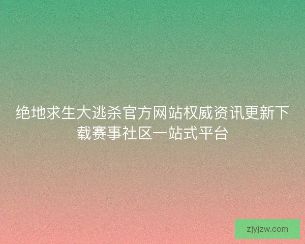 绝地求生大逃杀官方网站权威资讯更新下载赛事社区一站式平台